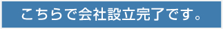 こちらで会社設立完了です。